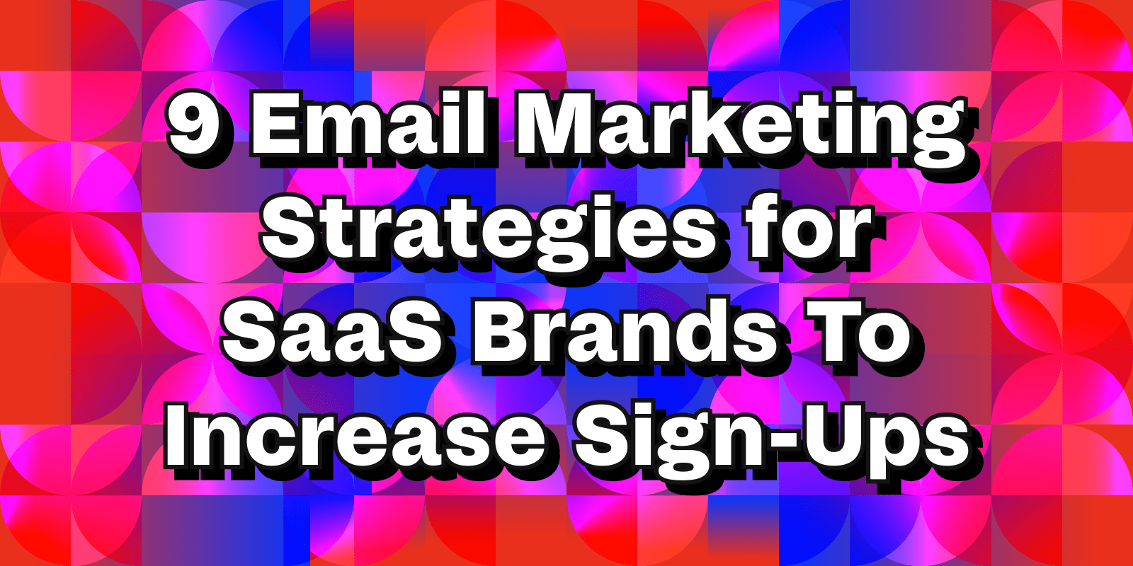 9 Email Marketing Strategies for SaaS Brands to Increase Sign-Ups